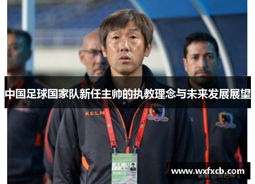 中国足球国家队新任主帅的执教理念与未来发展展望