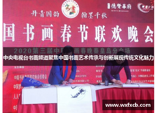 中央电视台书画频道聚焦中国书画艺术传承与创新展现传统文化魅力